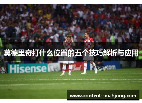 莫德里奇打什么位置的五个技巧解析与应用