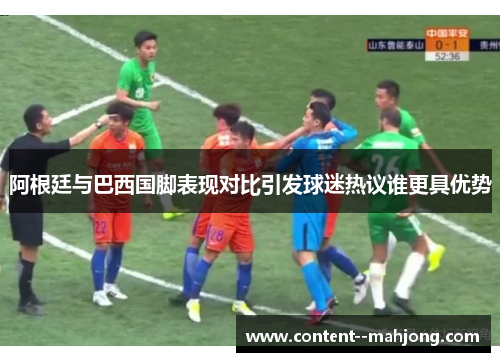 阿根廷与巴西国脚表现对比引发球迷热议谁更具优势