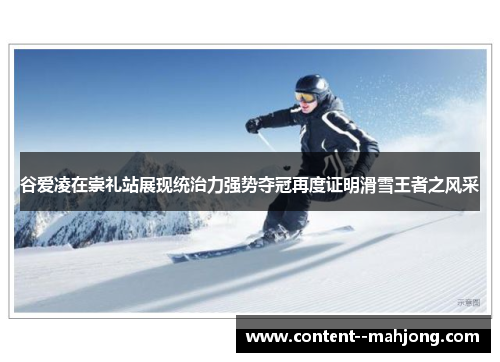 谷爱凌在崇礼站展现统治力强势夺冠再度证明滑雪王者之风采