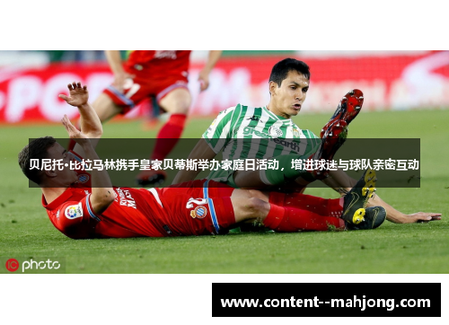 贝尼托·比拉马林携手皇家贝蒂斯举办家庭日活动，增进球迷与球队亲密互动