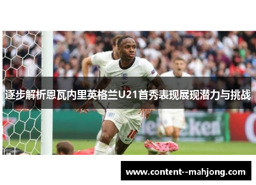 逐步解析恩瓦内里英格兰U21首秀表现展现潜力与挑战 逐步解析恩瓦内里英格兰U21首秀表现展现潜力与挑战