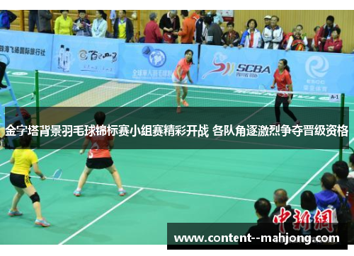 金字塔背景羽毛球锦标赛小组赛精彩开战 各队角逐激烈争夺晋级资格 金字塔背景羽毛球锦标赛小组赛精彩开战 各队角逐激烈争夺晋级资格