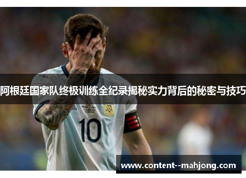 阿根廷国家队终极训练全纪录揭秘实力背后的秘密与技巧