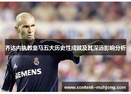 齐达内执教皇马五大历史性成就及其深远影响分析 齐达内执教皇马五大历史性成就及其深远影响分析