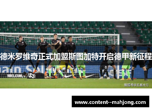 德米罗维奇正式加盟斯图加特开启德甲新征程 德米罗维奇正式加盟斯图加特开启德甲新征程