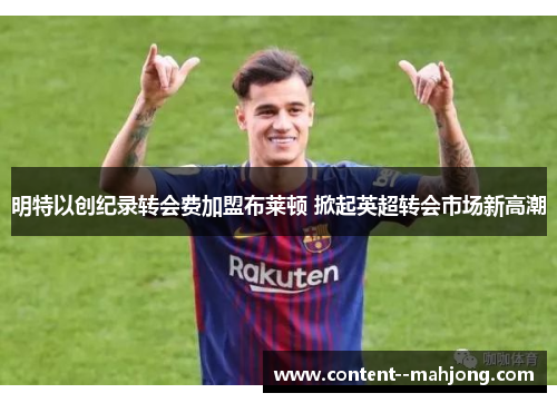 明特以创纪录转会费加盟布莱顿 掀起英超转会市场新高潮 明特以创纪录转会费加盟布莱顿 掀起英超转会市场新高潮