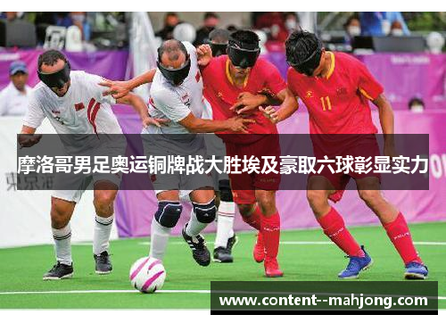 摩洛哥男足奥运铜牌战大胜埃及豪取六球彰显实力 摩洛哥男足奥运铜牌战大胜埃及豪取六球彰显实力