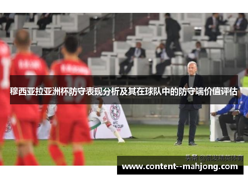 穆西亚拉亚洲杯防守表现分析及其在球队中的防守端价值评估