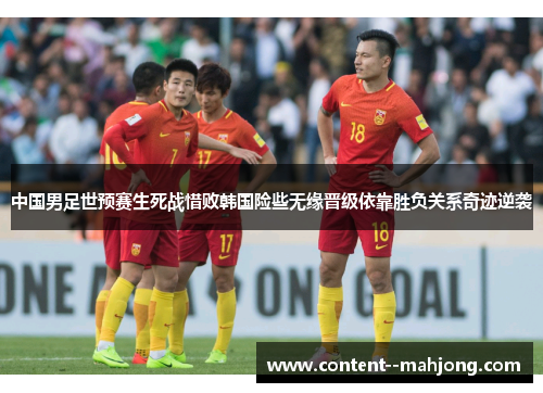 中国男足世预赛生死战惜败韩国险些无缘晋级依靠胜负关系奇迹逆袭 中国男足世预赛生死战惜败韩国险些无缘晋级依靠胜负关系奇迹逆袭