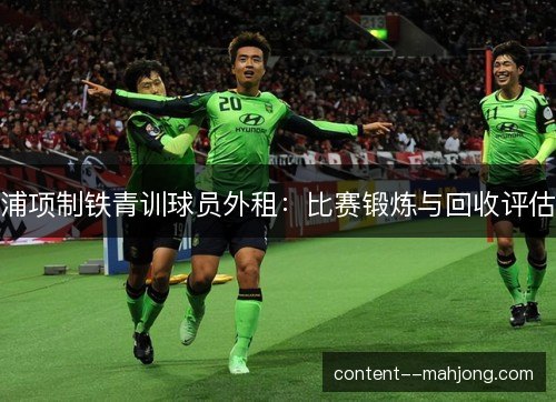 浦项制铁青训球员外租:比赛锻炼与回收评估 浦项制铁青训球员外租:比赛锻炼与回收评估